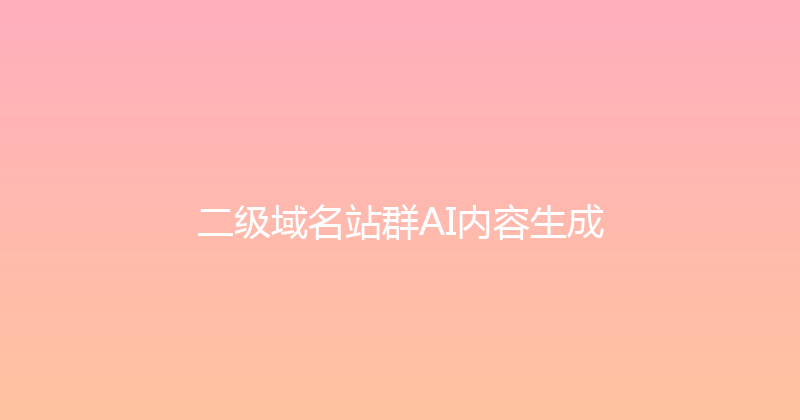 二级域名站群AI内容生成 封面图