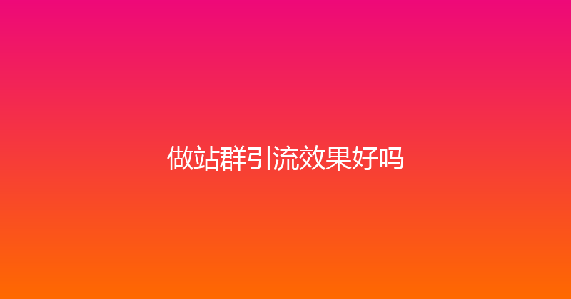 做站群引流效果好吗 封面图