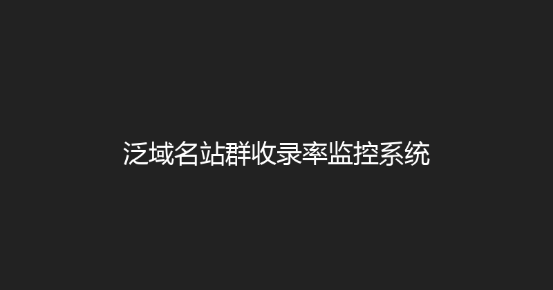 泛域名站群收录率监控系统 封面图