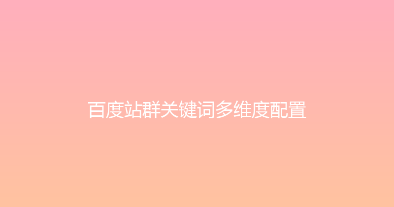 百度站群关键词多维度配置 封面图