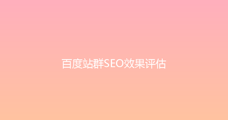 百度站群SEO效果评估 封面图