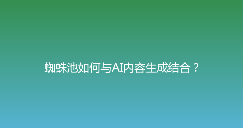 蜘蛛池如何与AI内容生成结合？ 封面图