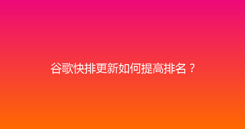 谷歌快排更新如何提高排名？ 封面图