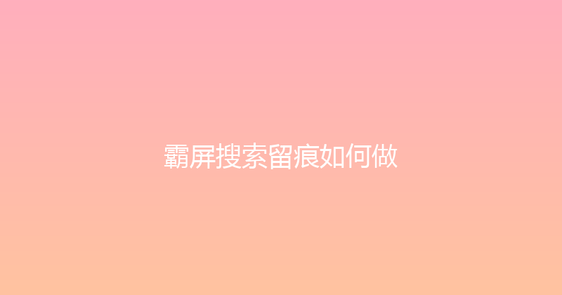 霸屏搜索留痕如何做 封面图