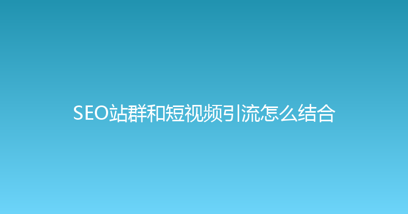 SEO站群和短视频引流怎么结合 封面图